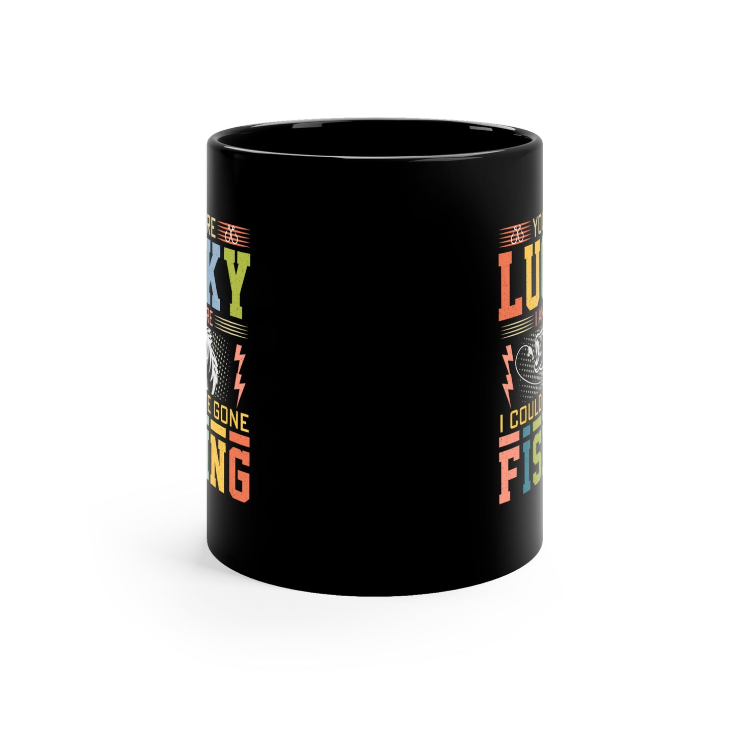 You Are Lucky I'm Here - Funny Fishing Black Coffee Mug - Perfect Gift for Fishermen