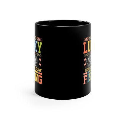 You Are Lucky I'm Here - Funny Fishing Black Coffee Mug - Perfect Gift for Fishermen